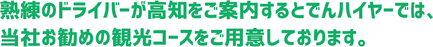 熟練のドライバーが高知をご案内するとでんハイヤーでは、当社お勧めの観光コースをご用意しております。